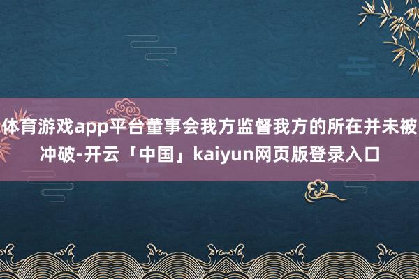 体育游戏app平台董事会我方监督我方的所在并未被冲破-开云「中国」kaiyun网页版登录入口