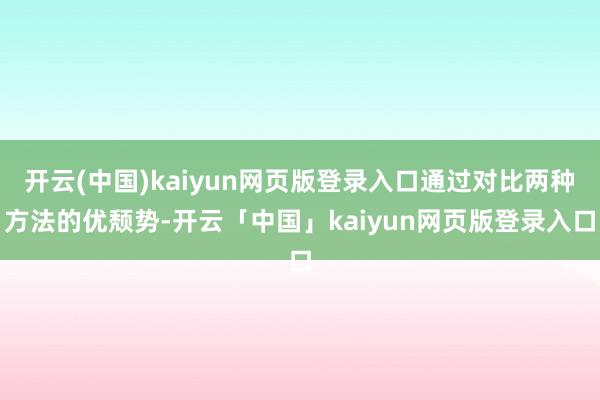 开云(中国)kaiyun网页版登录入口通过对比两种方法的优颓势-开云「中国」kaiyun网页版登录入口