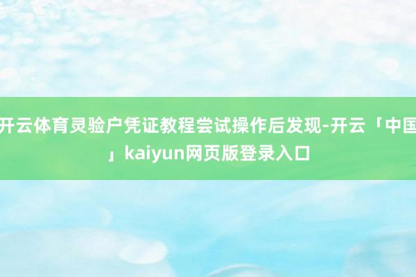 开云体育灵验户凭证教程尝试操作后发现-开云「中国」kaiyun网页版登录入口