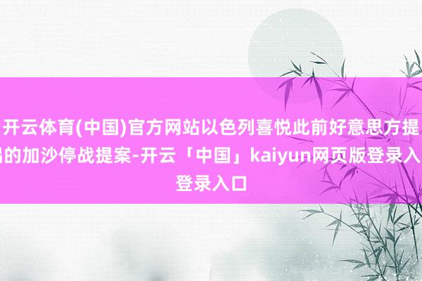开云体育(中国)官方网站以色列喜悦此前好意思方提倡的加沙停战提案-开云「中国」kaiyun网页版登录入口