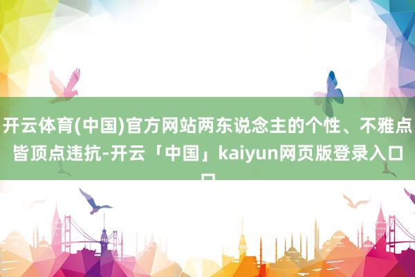 开云体育(中国)官方网站两东说念主的个性、不雅点皆顶点违抗-开云「中国」kaiyun网页版登录入口