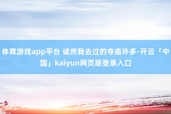 体育游戏app平台 诚然我去过的寺庙许多-开云「中国」kaiyun网页版登录入口