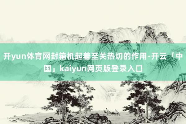 开yun体育网封箱机起着至关热切的作用-开云「中国」kaiyun网页版登录入口
