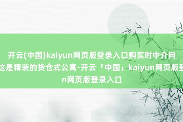 开云(中国)kaiyun网页版登录入口购买时中介向其宣传这是精装的货仓式公寓-开云「中国」kaiyun网页版登录入口