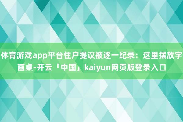 体育游戏app平台住户提议被逐一纪录：这里摆放字画桌-开云「中国」kaiyun网页版登录入口