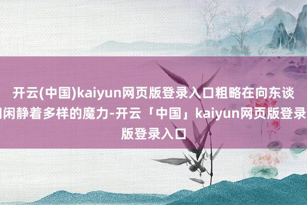 开云(中国)kaiyun网页版登录入口粗略在向东谈主们闲静着多样的魔力-开云「中国」kaiyun网页版登录入口