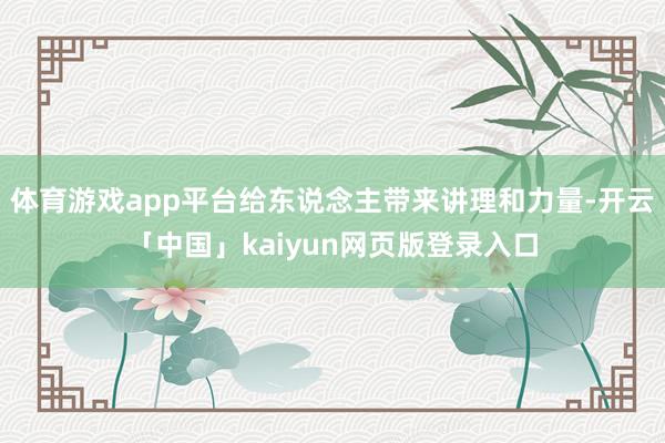 体育游戏app平台给东说念主带来讲理和力量-开云「中国」kaiyun网页版登录入口
