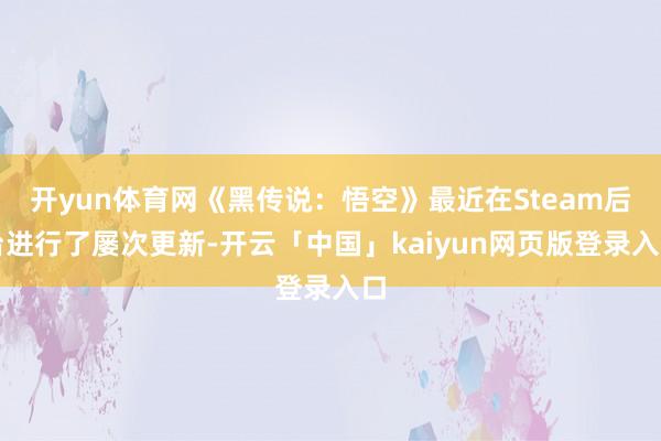 开yun体育网《黑传说：悟空》最近在Steam后台进行了屡次更新-开云「中国」kaiyun网页版登录入口