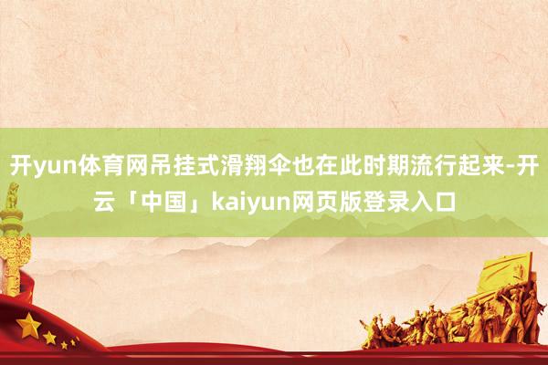 开yun体育网吊挂式滑翔伞也在此时期流行起来-开云「中国」kaiyun网页版登录入口