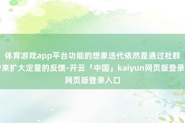 体育游戏app平台功能的想象迭代依然是通过社群用户来扩大定量的反馈-开云「中国」kaiyun网页版登录入口