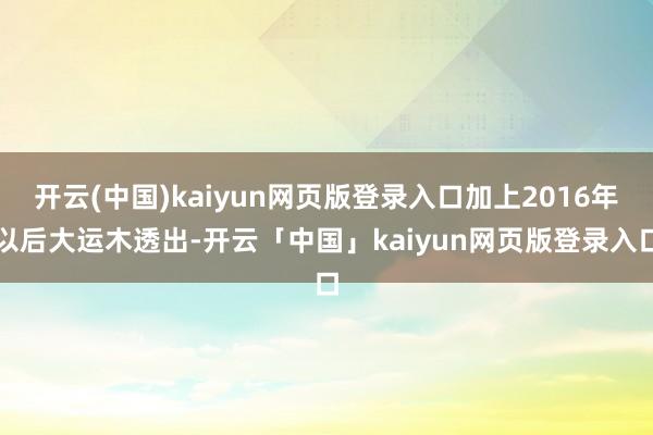 开云(中国)kaiyun网页版登录入口加上2016年以后大运木透出-开云「中国」kaiyun网页版登录入口