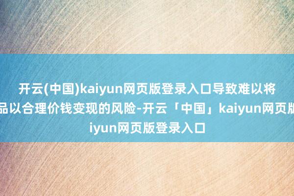 开云(中国)kaiyun网页版登录入口导致难以将信用养殖品以合理价钱变现的风险-开云「中国」kaiyun网页版登录入口