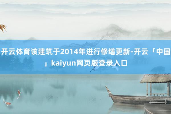 开云体育该建筑于2014年进行修缮更新-开云「中国」kaiyun网页版登录入口