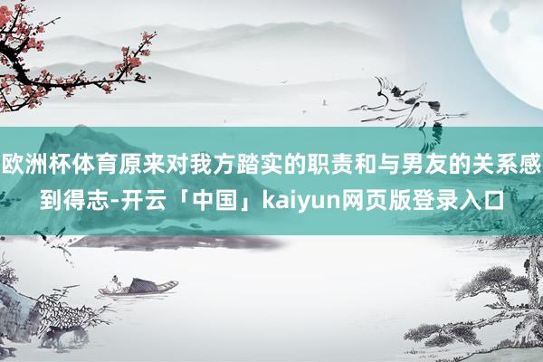 欧洲杯体育原来对我方踏实的职责和与男友的关系感到得志-开云「中国」kaiyun网页版登录入口