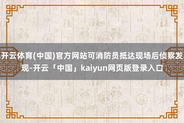 开云体育(中国)官方网站可消防员抵达现场后侦察发现-开云「中国」kaiyun网页版登录入口