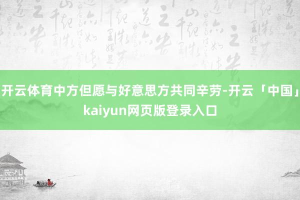 开云体育中方但愿与好意思方共同辛劳-开云「中国」kaiyun网页版登录入口