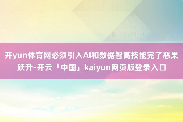 开yun体育网必须引入AI和数据智高技能完了恶果跃升-开云「中国」kaiyun网页版登录入口