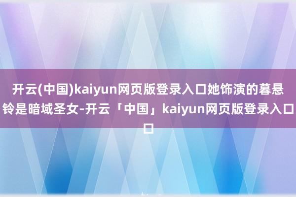 开云(中国)kaiyun网页版登录入口她饰演的暮悬铃是暗域圣女-开云「中国」kaiyun网页版登录入口