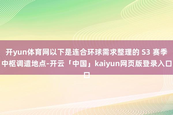 开yun体育网以下是连合环球需求整理的 S3 赛季中枢调遣地点-开云「中国」kaiyun网页版登录入口