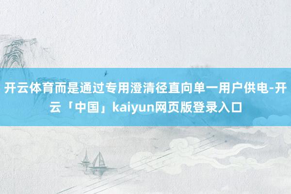 开云体育而是通过专用澄清径直向单一用户供电-开云「中国」kaiyun网页版登录入口