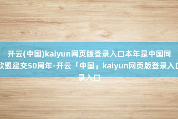 开云(中国)kaiyun网页版登录入口本年是中国同欧盟建交50周年-开云「中国」kaiyun网页版登录入口