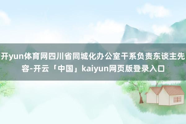 开yun体育网四川省同城化办公室干系负责东谈主先容-开云「中国」kaiyun网页版登录入口