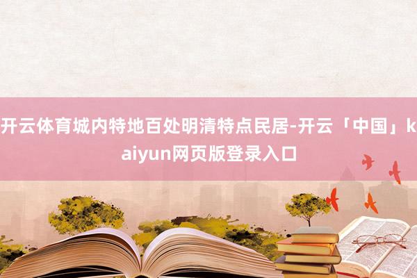 开云体育城内特地百处明清特点民居-开云「中国」kaiyun网页版登录入口