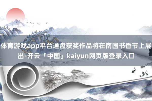 体育游戏app平台通盘获奖作品将在南国书香节上展出-开云「中国」kaiyun网页版登录入口