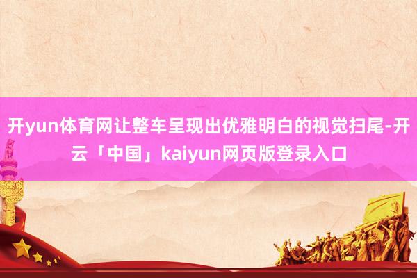 开yun体育网让整车呈现出优雅明白的视觉扫尾-开云「中国」kaiyun网页版登录入口