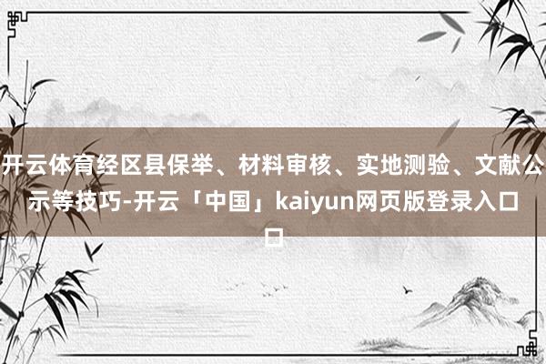 开云体育经区县保举、材料审核、实地测验、文献公示等技巧-开云「中国」kaiyun网页版登录入口