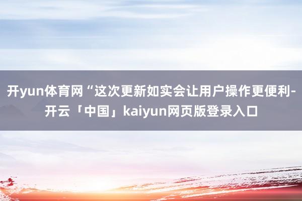 开yun体育网“这次更新如实会让用户操作更便利-开云「中国」kaiyun网页版登录入口