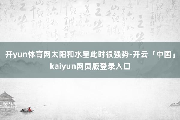 开yun体育网太阳和水星此时很强势-开云「中国」kaiyun网页版登录入口