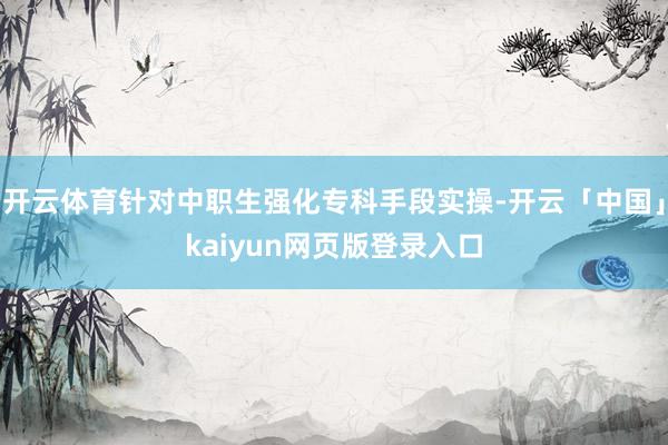 开云体育针对中职生强化专科手段实操-开云「中国」kaiyun网页版登录入口