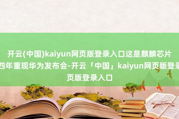 开云(中国)kaiyun网页版登录入口这是麒麟芯片时隔四年重现华为发布会-开云「中国」kaiyun网页版登录入口