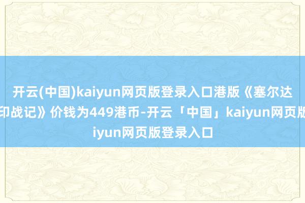 开云(中国)kaiyun网页版登录入口港版《塞尔达无双：封印战记》价钱为449港币-开云「中国」kaiyun网页版登录入口