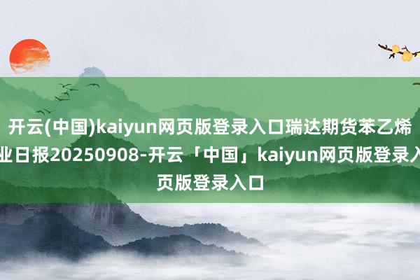 开云(中国)kaiyun网页版登录入口瑞达期货苯乙烯产业日报20250908-开云「中国」kaiyun网页版登录入口