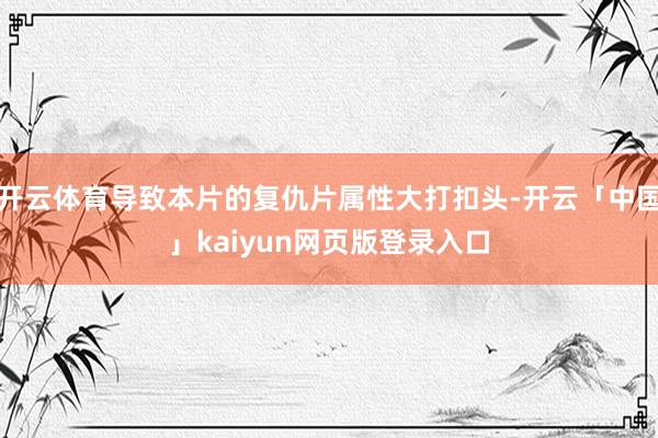 开云体育导致本片的复仇片属性大打扣头-开云「中国」kaiyun网页版登录入口