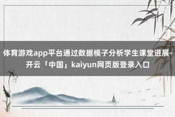 体育游戏app平台通过数据模子分析学生课堂进展-开云「中国」kaiyun网页版登录入口