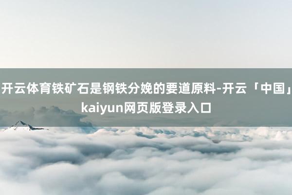 开云体育铁矿石是钢铁分娩的要道原料-开云「中国」kaiyun网页版登录入口