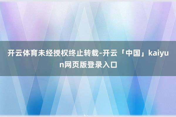 开云体育未经授权终止转载-开云「中国」kaiyun网页版登录入口