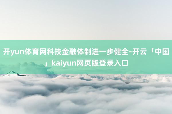 开yun体育网科技金融体制进一步健全-开云「中国」kaiyun网页版登录入口