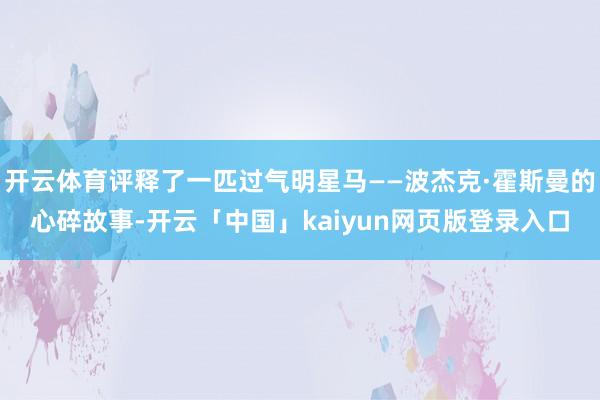 开云体育评释了一匹过气明星马——波杰克·霍斯曼的心碎故事-开云「中国」kaiyun网页版登录入口