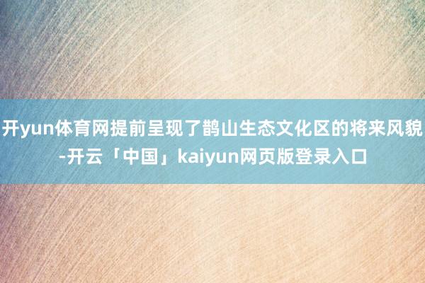 开yun体育网提前呈现了鹊山生态文化区的将来风貌-开云「中国」kaiyun网页版登录入口