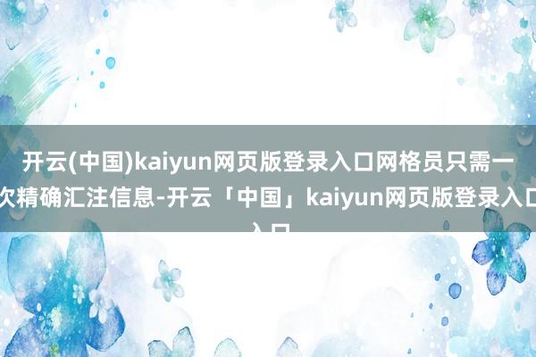 开云(中国)kaiyun网页版登录入口网格员只需一次精确汇注信息-开云「中国」kaiyun网页版登录入口