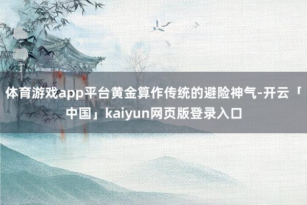 体育游戏app平台黄金算作传统的避险神气-开云「中国」kaiyun网页版登录入口