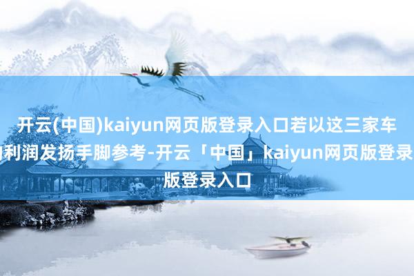 开云(中国)kaiyun网页版登录入口若以这三家车企的利润发扬手脚参考-开云「中国」kaiyun网页版登录入口