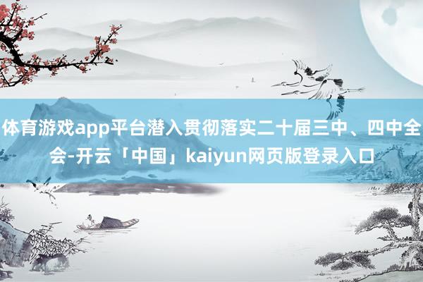 体育游戏app平台潜入贯彻落实二十届三中、四中全会-开云「中国」kaiyun网页版登录入口