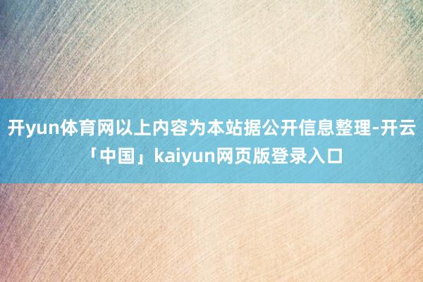开yun体育网以上内容为本站据公开信息整理-开云「中国」kaiyun网页版登录入口