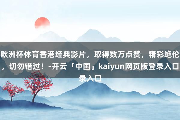 欧洲杯体育香港经典影片，取得数万点赞，精彩绝伦，切勿错过！-开云「中国」kaiyun网页版登录入口