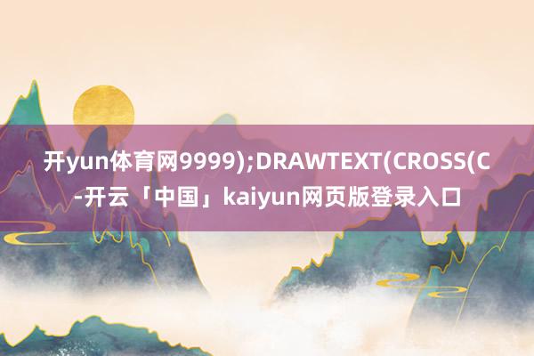开yun体育网9999);DRAWTEXT(CROSS(C-开云「中国」kaiyun网页版登录入口